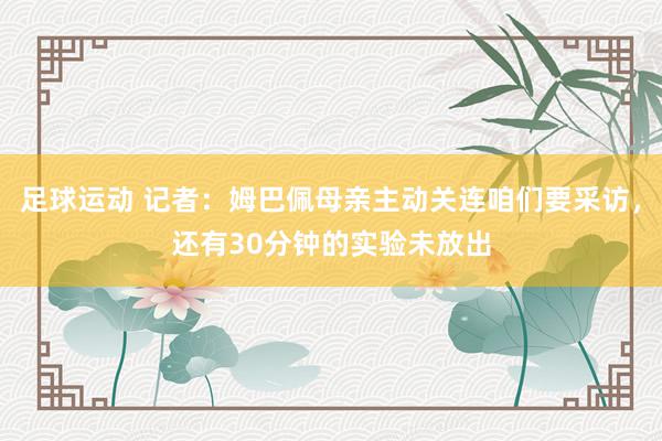 足球运动 记者：姆巴佩母亲主动关连咱们要采访，还有30分钟的实验未放出