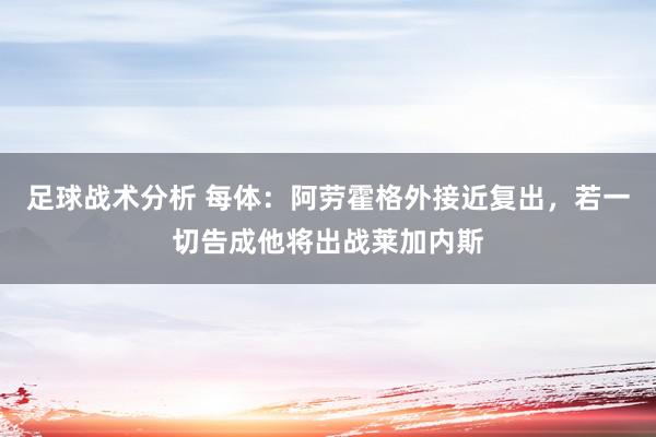 足球战术分析 每体：阿劳霍格外接近复出，若一切告成他将出战莱加内斯