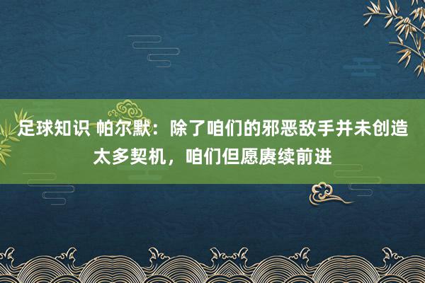 足球知识 帕尔默：除了咱们的邪恶敌手并未创造太多契机，咱们但愿赓续前进