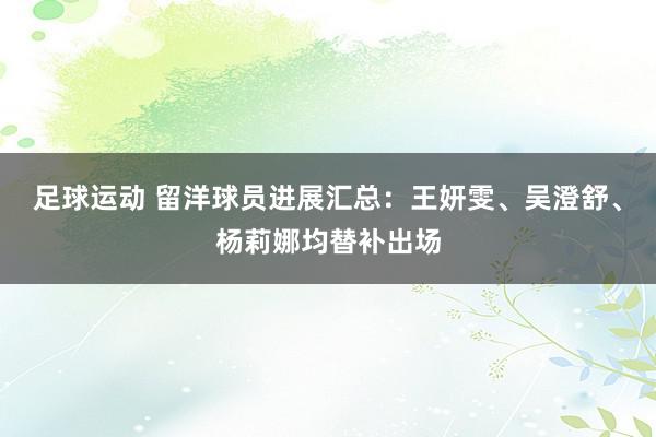 足球运动 留洋球员进展汇总：王妍雯、吴澄舒、杨莉娜均替补出场