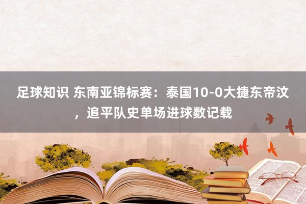 足球知识 东南亚锦标赛：泰国10-0大捷东帝汶，追平队史单场进球数记载