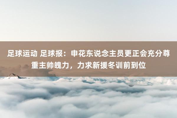 足球运动 足球报：申花东说念主员更正会充分尊重主帅魄力，力求新援冬训前到位