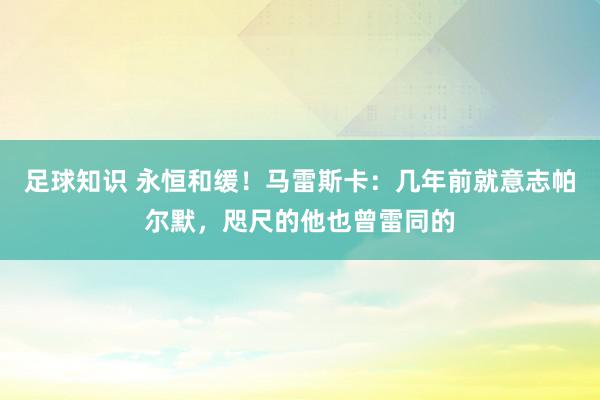 足球知识 永恒和缓！马雷斯卡：几年前就意志帕尔默，咫尺的他也曾雷同的