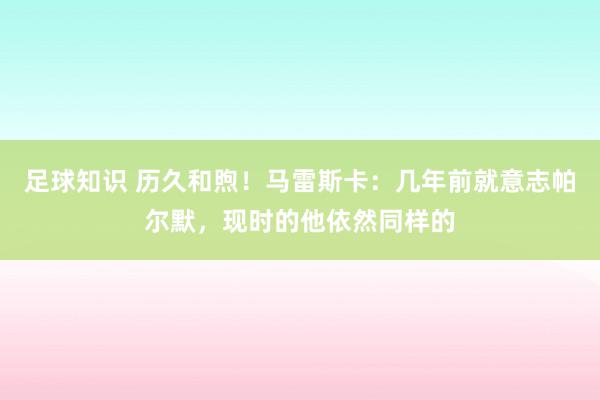 足球知识 历久和煦！马雷斯卡：几年前就意志帕尔默，现时的他依然同样的