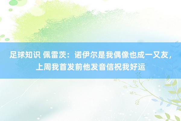 足球知识 佩雷茨：诺伊尔是我偶像也成一又友，上周我首发前他发音信祝我好运