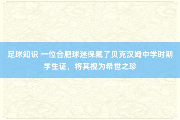 足球知识 一位合肥球迷保藏了贝克汉姆中学时期学生证，将其视为希世之珍