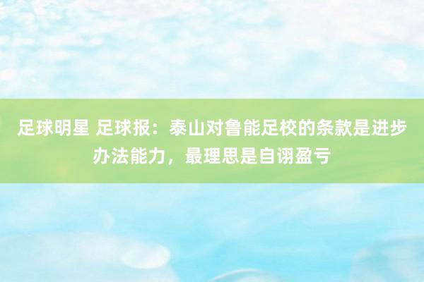 足球明星 足球报：泰山对鲁能足校的条款是进步办法能力，最理思是自诩盈亏