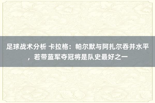 足球战术分析 卡拉格：帕尔默与阿扎尔吞并水平，若带蓝军夺冠将是队史最好之一