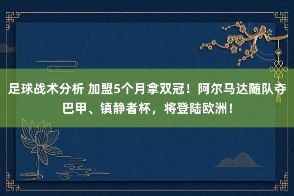 足球战术分析 加盟5个月拿双冠！阿尔马达随队夺巴甲、镇静者杯，将登陆欧洲！