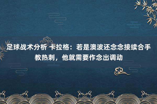 足球战术分析 卡拉格：若是澳波还念念接续合手教热刺，他就需要作念出调动