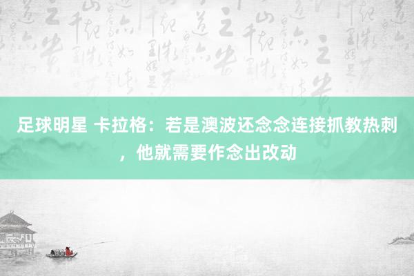 足球明星 卡拉格：若是澳波还念念连接抓教热刺，他就需要作念出改动