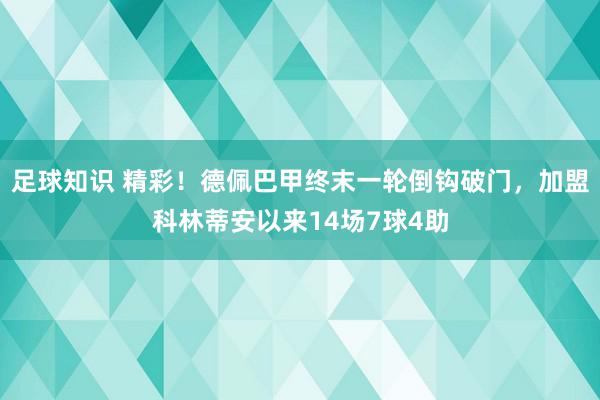 足球知识 精彩！德佩巴甲终末一轮倒钩破门，加盟科林蒂安以来14场7球4助