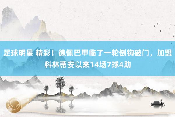 足球明星 精彩！德佩巴甲临了一轮倒钩破门，加盟科林蒂安以来14场7球4助