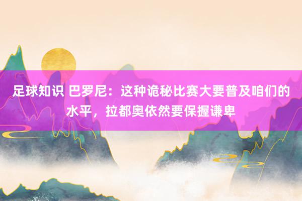 足球知识 巴罗尼：这种诡秘比赛大要普及咱们的水平，拉都奥依然要保握谦卑