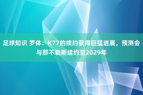 足球知识 罗体：K77的续约获得巨猛进展，预测会与那不勒斯续约至2029年