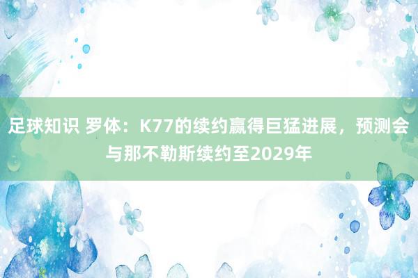 足球知识 罗体：K77的续约赢得巨猛进展，预测会与那不勒斯续约至2029年