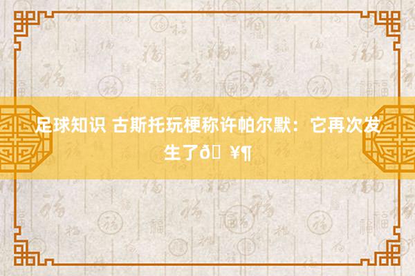 足球知识 古斯托玩梗称许帕尔默：它再次发生了🥶