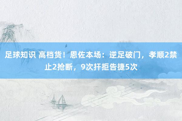 足球知识 高档货！恩佐本场：逆足破门，孝顺2禁止2抢断，9次扞拒告捷5次